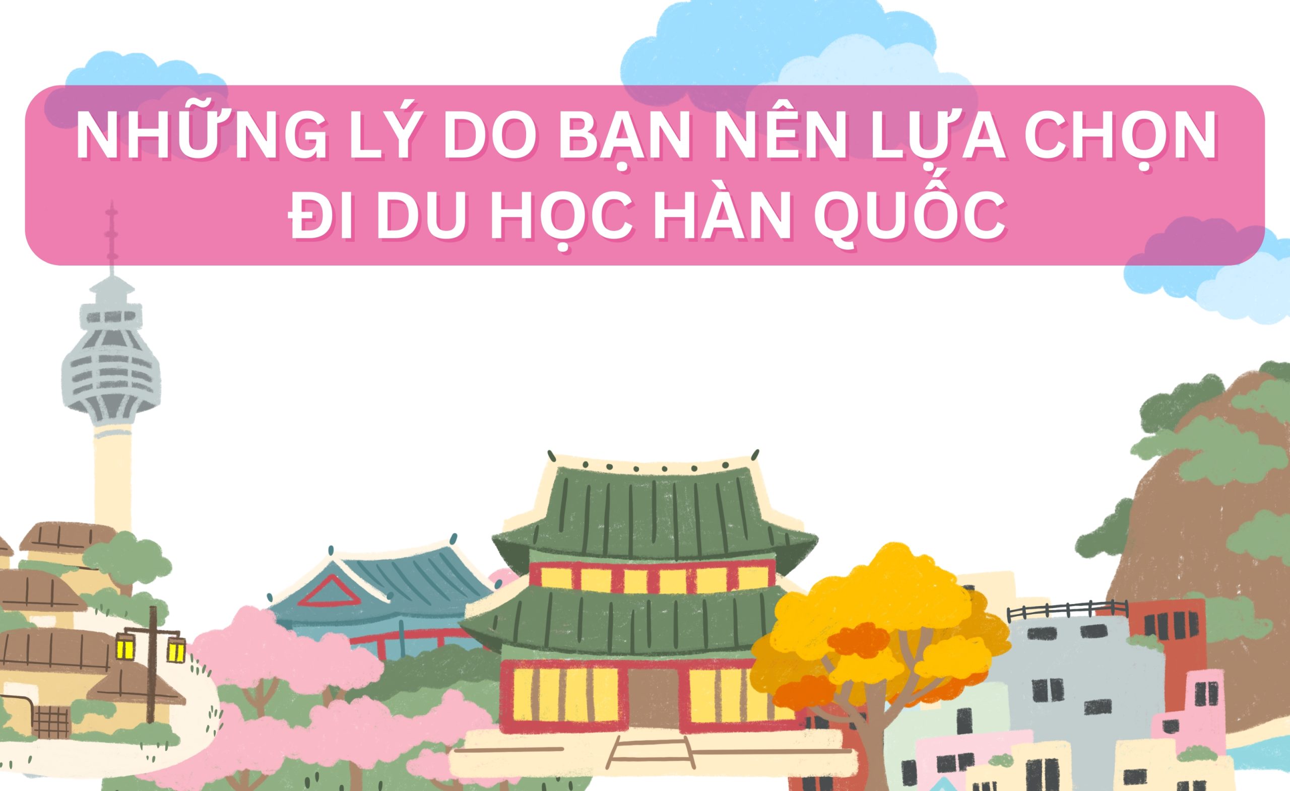 NHỮNG LÝ DO BẠN NÊN LỰA CHỌN ĐI DU HỌC HÀN QUỐC