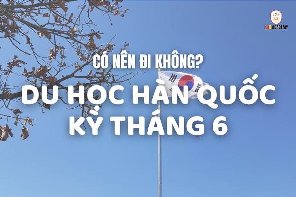 DU HỌC HÀN QUỐC KỲ THÁNG 6 – CÓ NÊN ĐI KHÔNG?